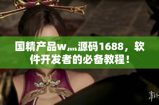 國精產(chǎn)品w灬源碼1688，軟件開發(fā)者的必備教程！
