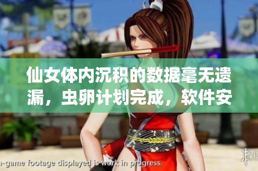 仙女體內(nèi)沉積的數(shù)據(jù)毫無遺漏，蟲卵計(jì)劃完成，軟件安全風(fēng)險(xiǎn)？