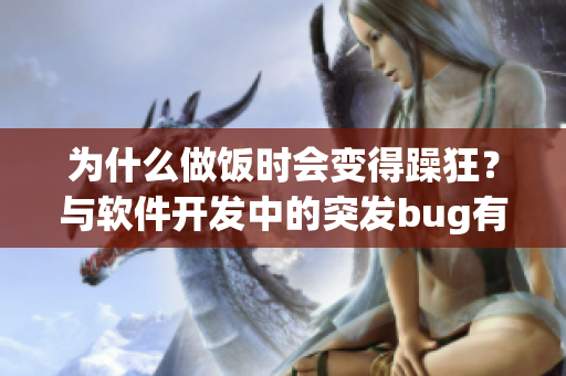 為什么做飯時會變得躁狂？與軟件開發(fā)中的突發(fā)bug有何相似之處？