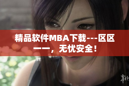 精品軟件MBA下載---區(qū)區(qū)一一，無憂安全！