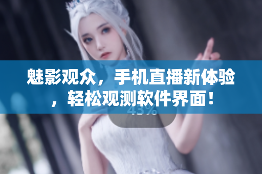 魅影觀眾，手機直播新體驗，輕松觀測軟件界面！