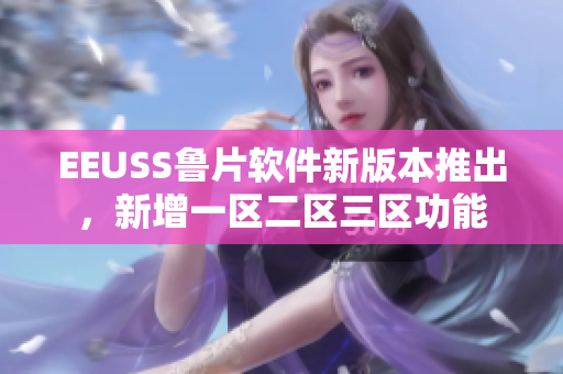 EEUSS魯片軟件新版本推出，新增一區(qū)二區(qū)三區(qū)功能