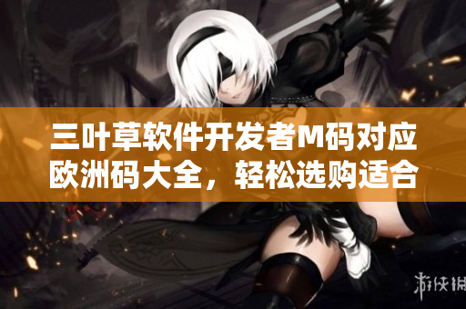 三葉草軟件開發(fā)者M碼對應歐洲碼大全，輕松選購適合你的尺碼