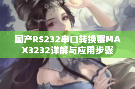 國(guó)產(chǎn)RS232串口轉(zhuǎn)換器MAX3232詳解與應(yīng)用步驟