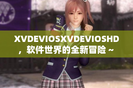 XVDEVIOSXVDEVIOSHD，軟件世界的全新冒險(xiǎn) ~ 