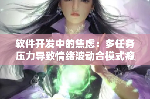 軟件開(kāi)發(fā)中的焦慮：多任務(wù)壓力導(dǎo)致情緒波動(dòng)合模式癮