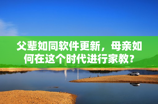 父輩如同軟件更新，母親如何在這個(gè)時(shí)代進(jìn)行家教？