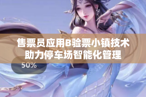 售票員應(yīng)用B驗(yàn)票小鎮(zhèn)技術(shù)助力停車場(chǎng)智能化管理