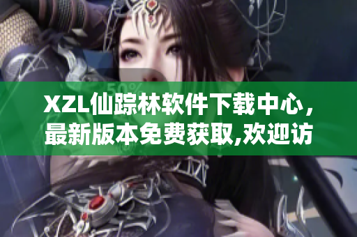 XZL仙蹤林軟件下載中心，最新版本免費獲取,歡迎訪問!