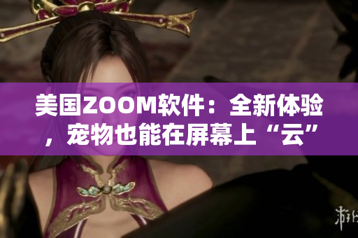 美國ZOOM軟件：全新體驗，寵物也能在屏幕上“云”走