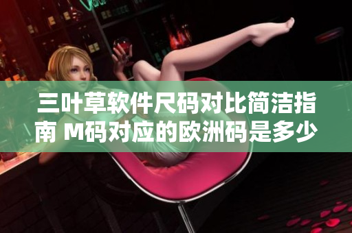 三葉草軟件尺碼對(duì)比簡(jiǎn)潔指南 M碼對(duì)應(yīng)的歐洲碼是多少？
