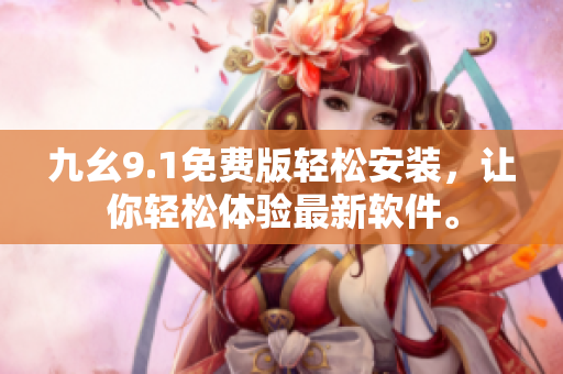 九幺9.1免費版輕松安裝，讓你輕松體驗最新軟件。