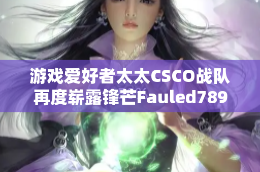 游戲愛(ài)好者太太CSCO戰(zhàn)隊(duì)再度嶄露鋒芒Fauled789