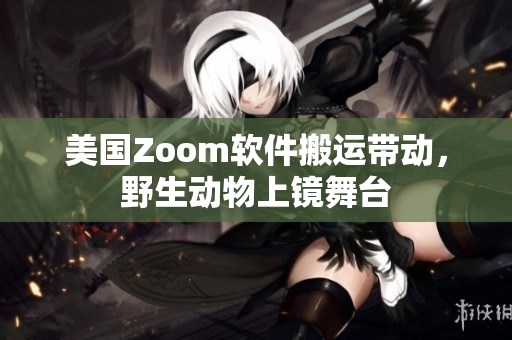 美國(guó)Zoom軟件搬運(yùn)帶動(dòng)，野生動(dòng)物上鏡舞臺(tái)