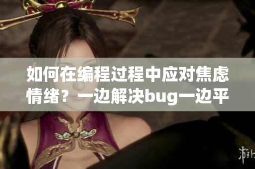 如何在編程過程中應(yīng)對焦慮情緒？一邊解決bug一邊平復(fù)內(nèi)心的方法