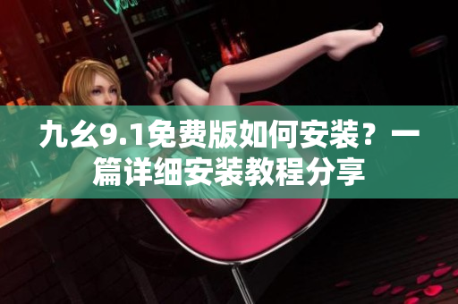 九幺9.1免費版如何安裝？一篇詳細(xì)安裝教程分享