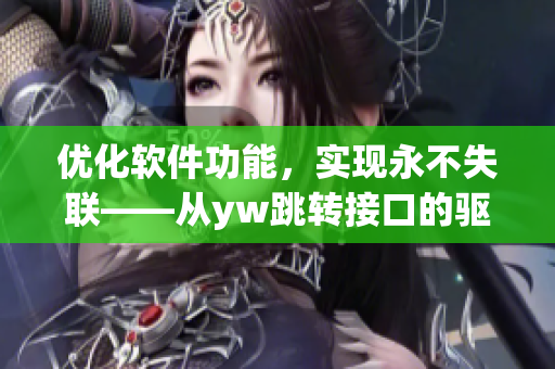 優(yōu)化軟件功能，實(shí)現(xiàn)永不失聯(lián)——從yw跳轉(zhuǎn)接口的驅(qū)動(dòng)力