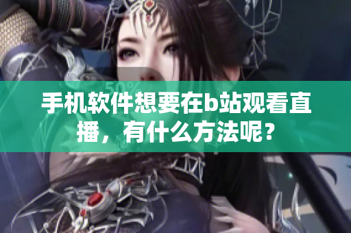 手機(jī)軟件想要在b站觀看直播，有什么方法呢？