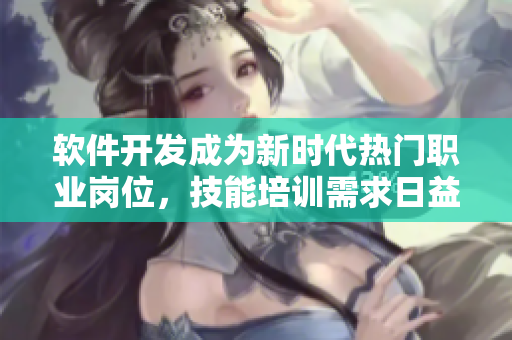 軟件開發(fā)成為新時(shí)代熱門職業(yè)崗位，技能培訓(xùn)需求日益增長
