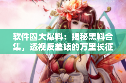 軟件圈大爆料：揭秘黑料合集，透視反差婊的萬(wàn)里長(zhǎng)征