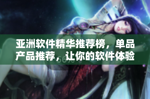 亞洲軟件精華推薦榜，單品產(chǎn)品推薦，讓你的軟件體驗(yàn)更加完美
