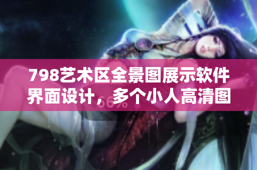 798藝術(shù)區(qū)全景圖展示軟件界面設(shè)計(jì)，多個(gè)小人高清圖片排列展示。