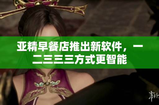 亞精早餐店推出新軟件，一二三三三方式更智能