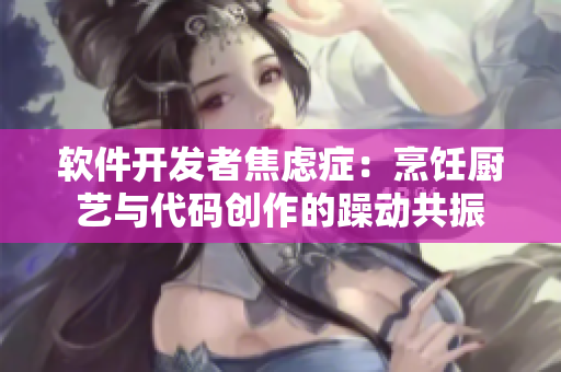 軟件開(kāi)發(fā)者焦慮癥：烹飪廚藝與代碼創(chuàng)作的躁動(dòng)共振