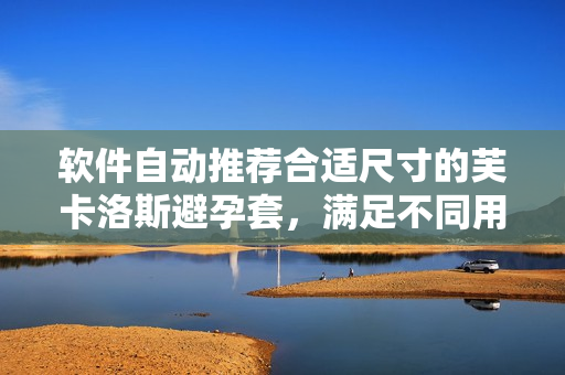 軟件自動(dòng)推薦合適尺寸的芙卡洛斯避孕套，滿足不同用戶需求