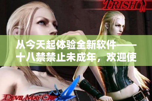 從今天起體驗(yàn)全新軟件——十八禁禁止未成年，歡迎使用!