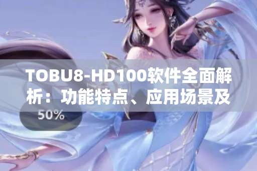 TOBU8-HD100軟件全面解析：功能特點(diǎn)、應(yīng)用場(chǎng)景及技術(shù)優(yōu)勢(shì)