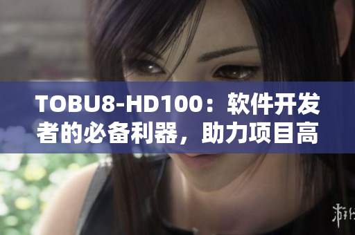 TOBU8-HD100：軟件開發(fā)者的必備利器，助力項(xiàng)目高效實(shí)施