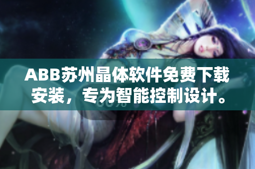 ABB蘇州晶體軟件免費(fèi)下載安裝，專為智能控制設(shè)計(jì)。