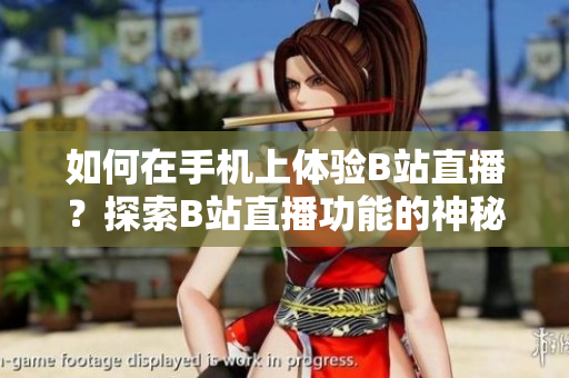 如何在手機(jī)上體驗(yàn)B站直播？探索B站直播功能的神秘面紗