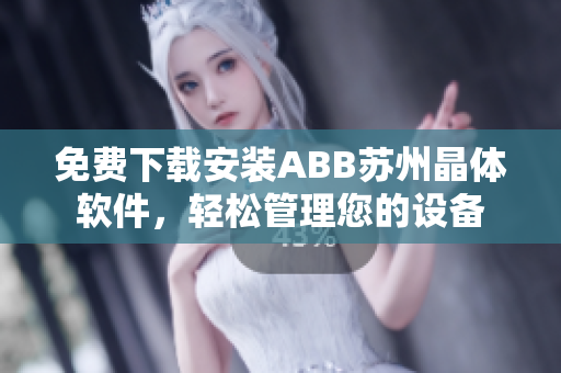 免費下載安裝ABB蘇州晶體軟件，輕松管理您的設備