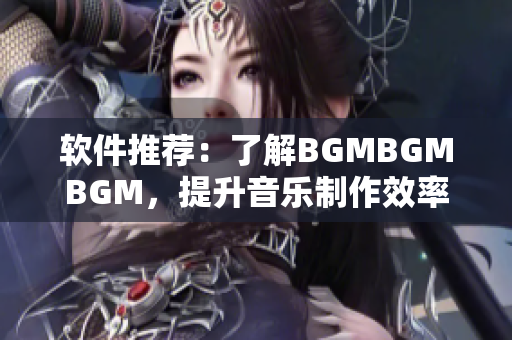 軟件推薦：了解BGMBGMBGM，提升音樂(lè)制作效率的利器