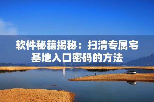 軟件秘籍揭秘：掃清專屬宅基地入口密碼的方法