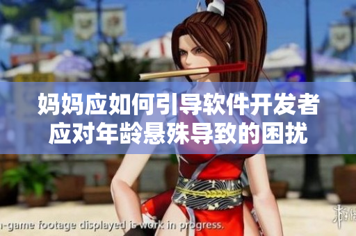 媽媽應(yīng)如何引導(dǎo)軟件開發(fā)者應(yīng)對年齡懸殊導(dǎo)致的困擾