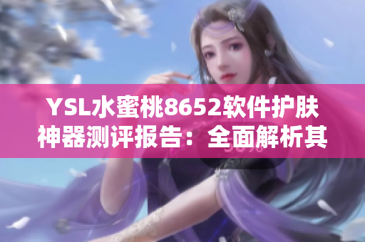 YSL水蜜桃8652軟件護(hù)膚神器測評報告：全面解析其實(shí)用性及效果
