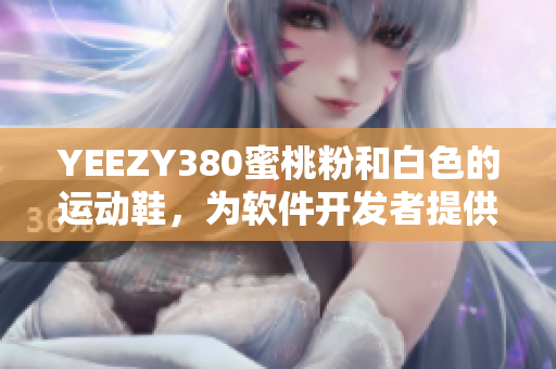 YEEZY380蜜桃粉和白色的運(yùn)動(dòng)鞋，為軟件開發(fā)者提供舒適體驗(yàn)