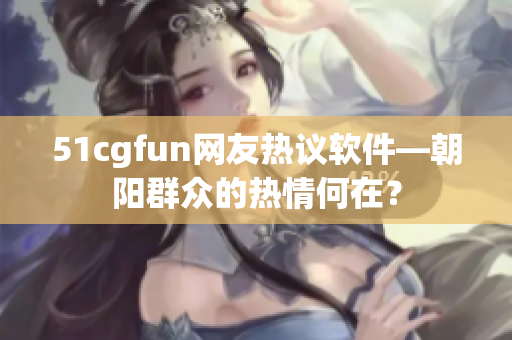 51cgfun網(wǎng)友熱議軟件—朝陽(yáng)群眾的熱情何在？