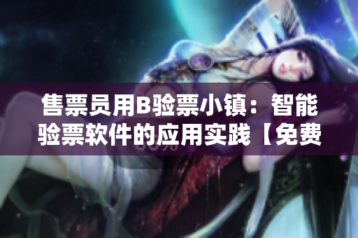 售票員用B驗票小鎮(zhèn)：智能驗票軟件的應(yīng)用實踐【免費閱讀】
