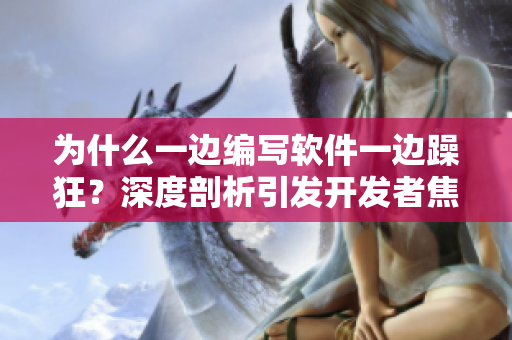 為什么一邊編寫軟件一邊躁狂？深度剖析引發(fā)開發(fā)者焦慮的背后原因