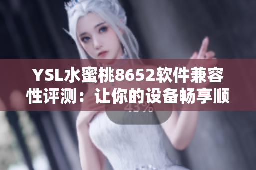 YSL水蜜桃8652軟件兼容性評測：讓你的設備暢享順暢使用