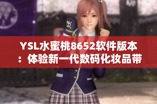 YSL水蜜桃8652軟件版本：體驗(yàn)新一代數(shù)碼化妝品帶來(lái)的魅力