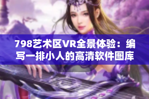 798藝術(shù)區(qū)VR全景體驗：編寫一排小人的高清軟件圖庫