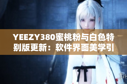 YEEZY380蜜桃粉與白色特別版更新：軟件界面美學引入設(shè)計元素