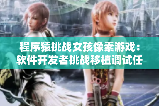 程序猿挑戰(zhàn)女孩像素游戲：軟件開發(fā)者挑戰(zhàn)移植調試任務