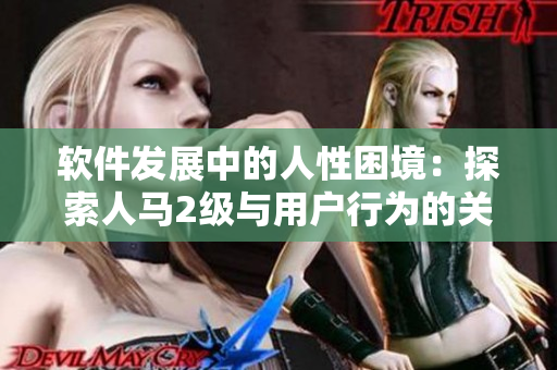 軟件發(fā)展中的人性困境：探索人馬2級(jí)與用戶(hù)行為的關(guān)聯(lián)