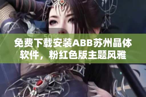 免費下載安裝ABB蘇州晶體軟件，粉紅色版主題風(fēng)雅